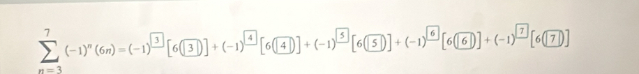 sumlimits _(n=3)^7(-1)^n(6n)=(-1)^_ 3[6(3)]+(-1)^frac 4[6(4)]+(-1)^frac 5[6(5)]+(-1)^frac 6[6(6)]+(-1)^ 7/7 [6(7)]