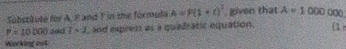Substüute for A. F and T in the formula A=P(1+t)^2 , given that A=1000 000,
P=10000 and 1-61-6 4/1  , and epress as a quadratic equation. 
1 
Working out