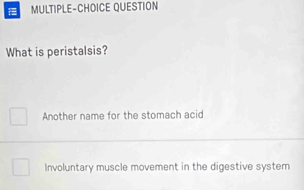 MULTIPLE-CHOICE QUESTION
What is peristalsis?
Another name for the stomach acid
Involuntary muscle movement in the digestive system