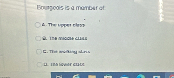 Bourgeois is a member of:
A. The upper class
B. The middle class
C. The working class
D. The lower class