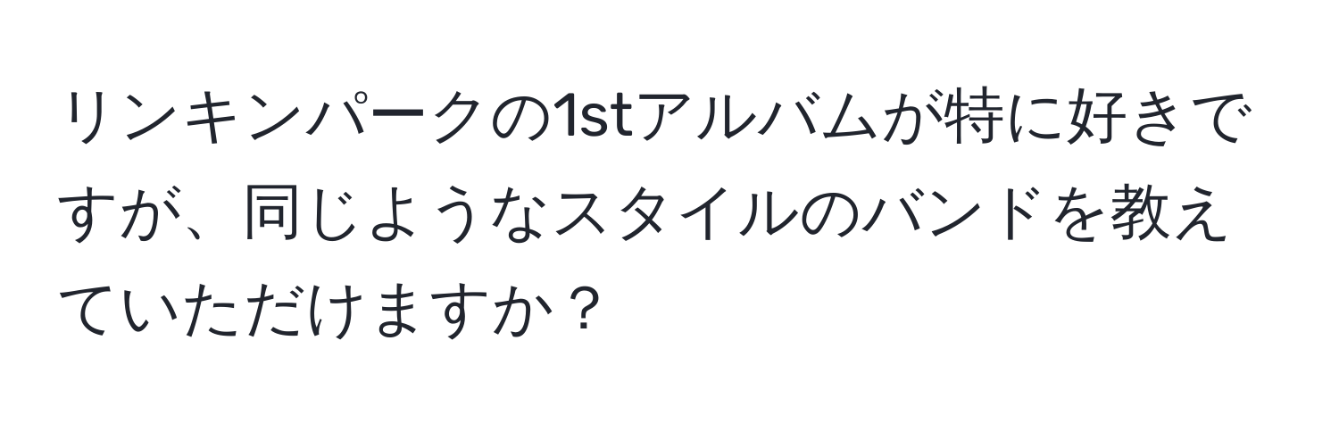 リンキンパークの1stアルバムが特に好きですが、同じようなスタイルのバンドを教えていただけますか？