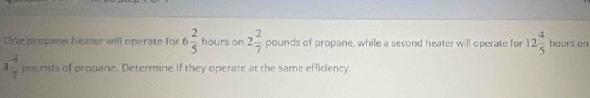 One propane heater will operate for 6 2/5  hours on 2 2/7  pounds of propane, while a second heater will operate for 12 4/5  hours on
4 4/7 pr onds of propane. Determine if they operate at the same efficiency.