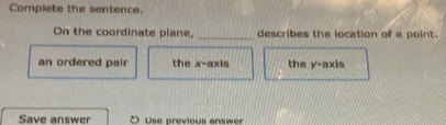 Complete the sentence.
On the coordinate plane, _describes the location of a point.
an ordered pair the x-axis the y-axis
Save answer Use previous answer