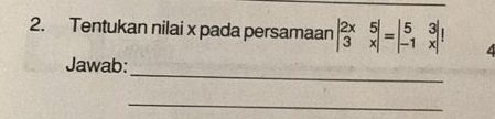 Tentukan nilai x pada persamaan beginvmatrix 2x&5 3&xendvmatrix =beginvmatrix 5&3 -1&xendvmatrix
_ 
Jawab: 
_