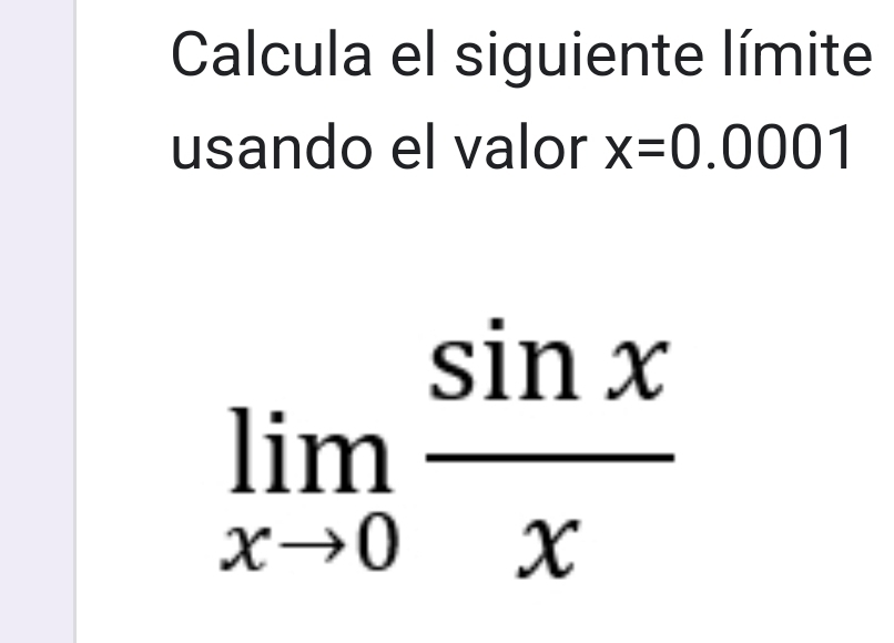 Calcula el siguiente límite 
usando el valor x=0.0001
limlimits _xto 0 sin x/x 