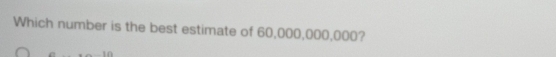 Which number is the best estimate of 60,000,000,000?