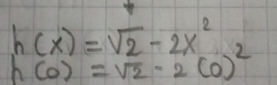 h(x)=sqrt(2)-2x^2
h(0)=sqrt(2)· 2(0)^2