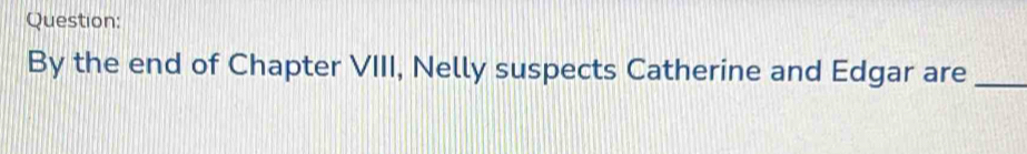 By the end of Chapter VIII, Nelly suspects Catherine and Edgar are_