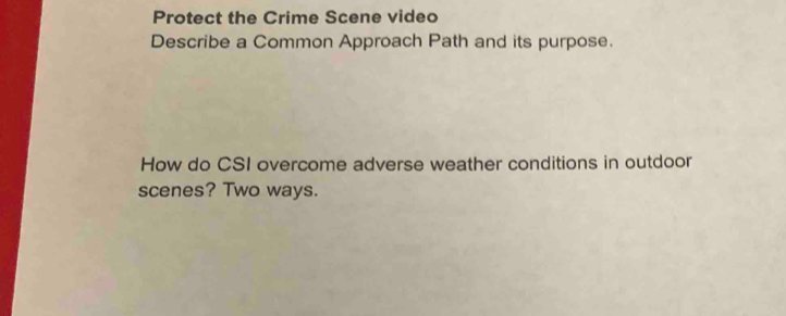 Protect the Crime Scene video 
Describe a Common Approach Path and its purpose. 
How do CSI overcome adverse weather conditions in outdoor 
scenes? Two ways.