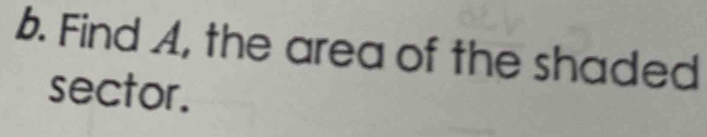 Find A, the area of the shaded 
sector.