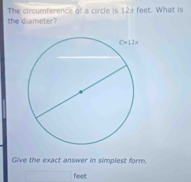 The circumference of a circle is 12 feet. What is
the diameter?
Give the exact answer in simplest form.
feet