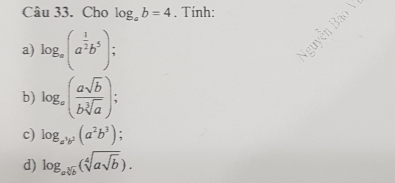 Cho log _ab=4. Tính: 
a) log _a(a^(frac 1)2b^5); 
w 
b) log _a( asqrt(b)/bsqrt[3](a) ); 
c) log _a^3b^2(a^2b^3)
d) log _asqrt[3](b)(sqrt[4](asqrt b)).