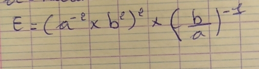 E=(a^(-2)* b^2)^2* ( b/a )^-1