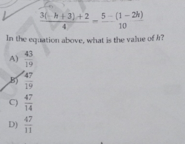  (3(-h+3)+2)/4 = (5-(1-2h))/10 
In the equation above, what is the value of h?
A)  43/19 
B)  47/19 
C)  47/14 
D)  47/11 