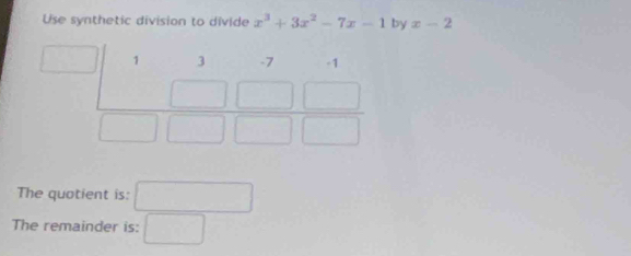 Use synthetic division to divide x^3+3x^2-7x-1 by x-2
The quotient is: □
The remainder is: □