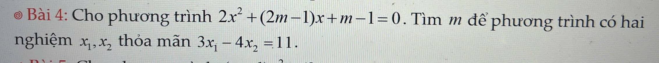 Cho phương trình 2x^2+(2m-1)x+m-1=0. Tìm m để phương trình có hai
nghiệm x_1, x_2 thỏa mãn 3x_1-4x_2=11.