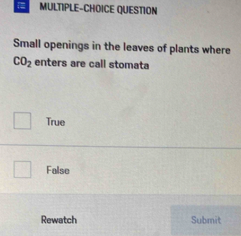 MULTIPLE-CHOICE QUESTION
Small openings in the leaves of plants where
CO_2 enters are call stomata
True
False
Rewatch Submit