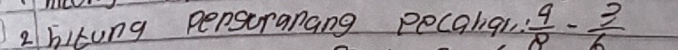 2hitung persuranang pecanqi  9/8 - 3/6 