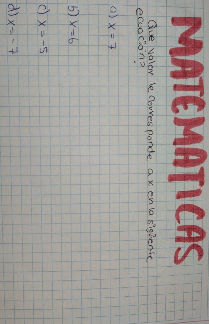 ATEHATICAS
Que valor le Corves ponde ax enla siguiente
ecoacion?
() x=7
5) x=6
c) x=-5
d) x=-7