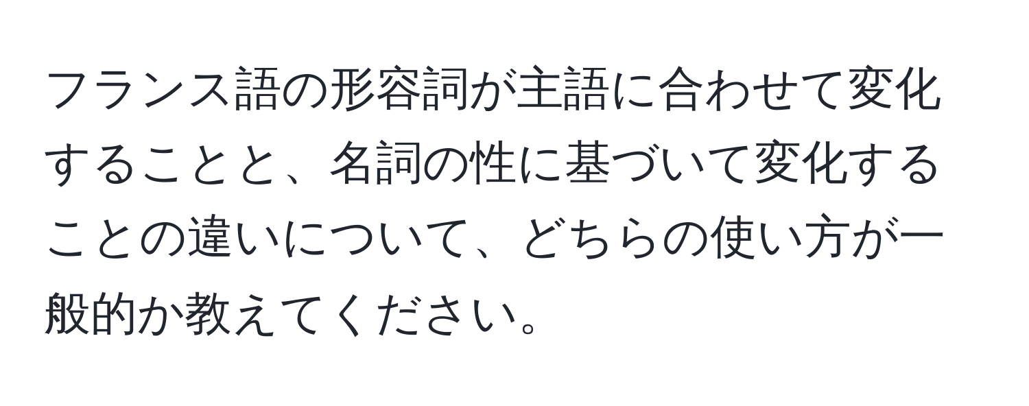 フランス語の形容詞が主語に合わせて変化することと、名詞の性に基づいて変化することの違いについて、どちらの使い方が一般的か教えてください。