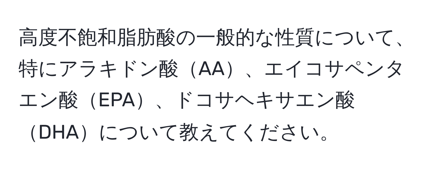 高度不飽和脂肪酸の一般的な性質について、特にアラキドン酸AA、エイコサペンタエン酸EPA、ドコサヘキサエン酸DHAについて教えてください。