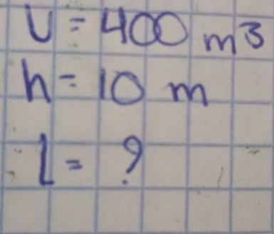 V=400m^3
h=10m
l= 9