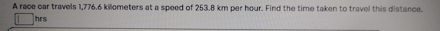 A race car travels 1,776.6 kilometers at a speed of 253.8 km per hour. Find the time taken to travel this distance.
hrs