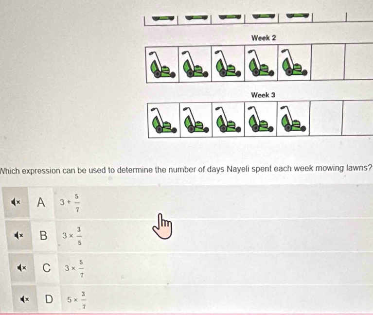 Which expression can be used to determine the number of days Nayeli spent each week mowing lawns?
A 3+ 5/7 
B 3*  3/5 
C 3*  5/7 
5*  3/7 