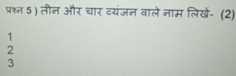 प्रश्न 5 ) तीन और चार व्यंजन वाले नाम लिखें- (2)
1
2
3