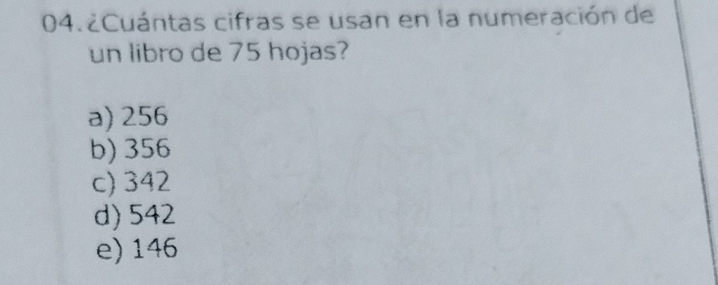 04.¿Cuántas cifras se usan en la numeración de
un libro de 75 hojas?
a) 256
b) 356
c) 342
d) 542
e) 146