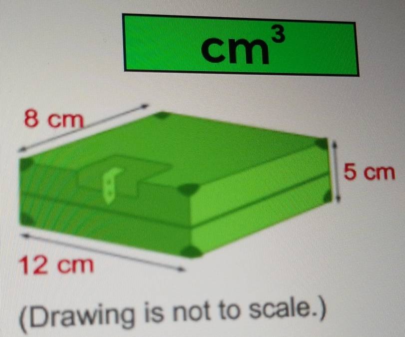 cm^3
(Drawing is not to scale.)