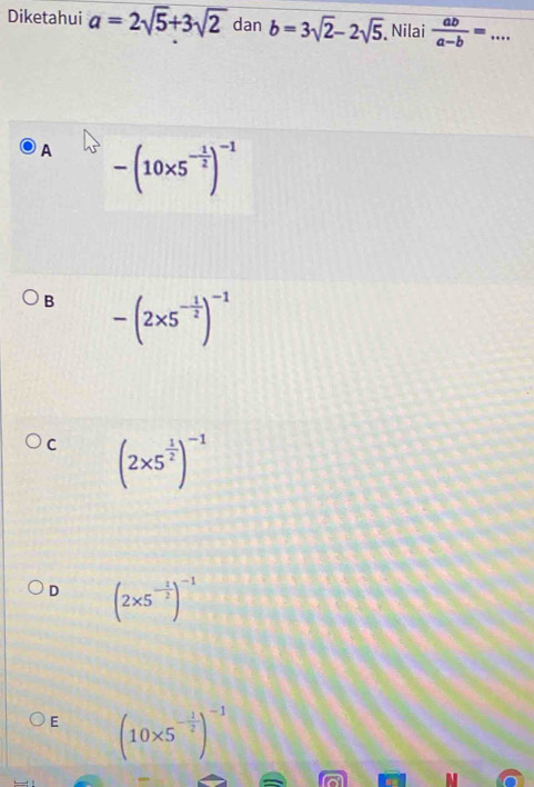 Diketahui a=2sqrt(5)+3sqrt(2) dan b=3sqrt(2)-2sqrt(5). Nilai  ab/a-b = _
A -(10* 5^(-frac 1)2)^-1
B -(2* 5^(-frac 1)2)^-1
C (2* 5^(frac 1)2)^-1
D (2* 5^(-frac 1)2)^-1
E (10* 5^(-frac 1)2)^-1