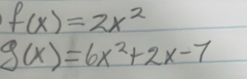 f(x)=2x^2
g(x)=6x^2+2x-7