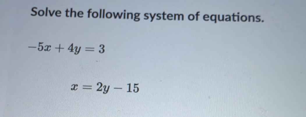 Solve the following system of equations.
-5x+4y=3
x=2y-15