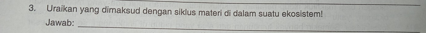 Uraikan yang dimaksud dengan siklus materi di dalam suatu ekosistem! 
Jawab: 
_