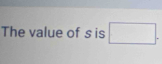 The value of s is □.