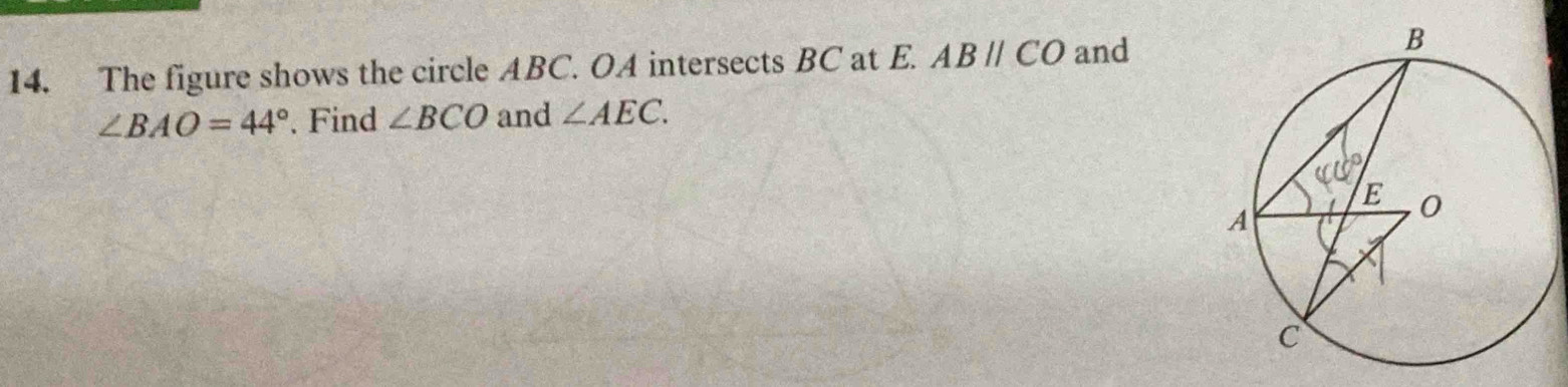 The figure shows the circle ABC. OA intersects BC at E. ABparallel CO and
∠ BAO=44°. Find ∠ BCO and ∠ AEC.