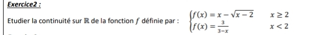 Etudier la continuité sur R de la fonction f définie par : beginarrayl f(x)=x-sqrt(x-2)x≥ 2 f(x)= 3/3-x x<2endarray.