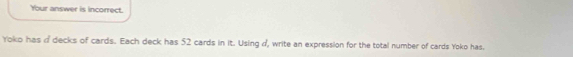 Your answer is incorrect. 
Yoko has n decks of cards. Each deck has 52 cards in it. Using d, write an expression for the total number of cards Yoko has.