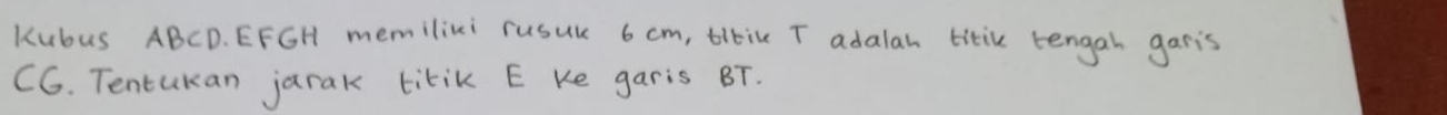 Kubus ABCD. EFGH memiliki rusuk 6 cm, tibile T adalah titik tengah garis
C6. Tentukan jarak titik E Ke garis BT.