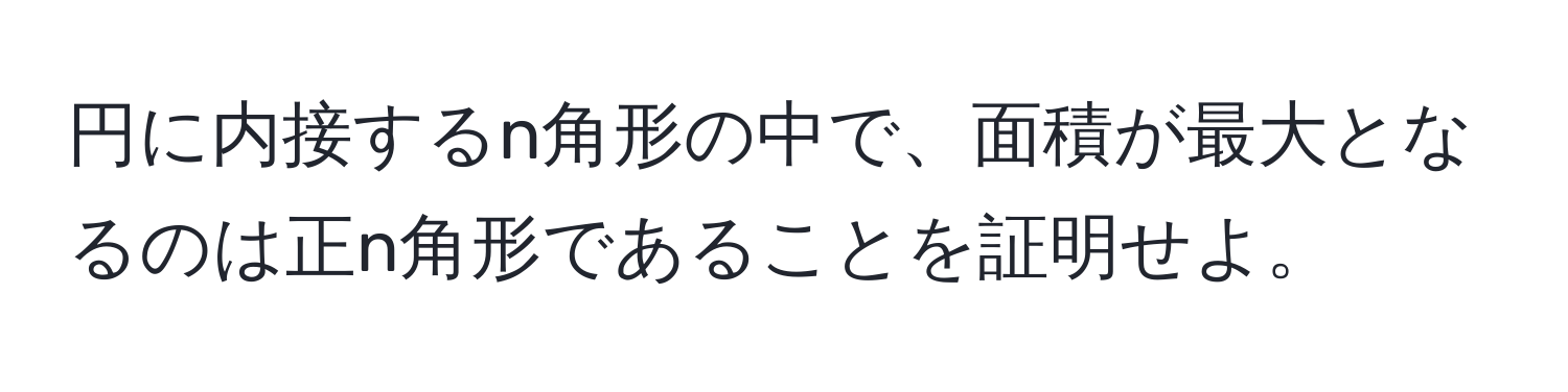 円に内接するn角形の中で、面積が最大となるのは正n角形であることを証明せよ。