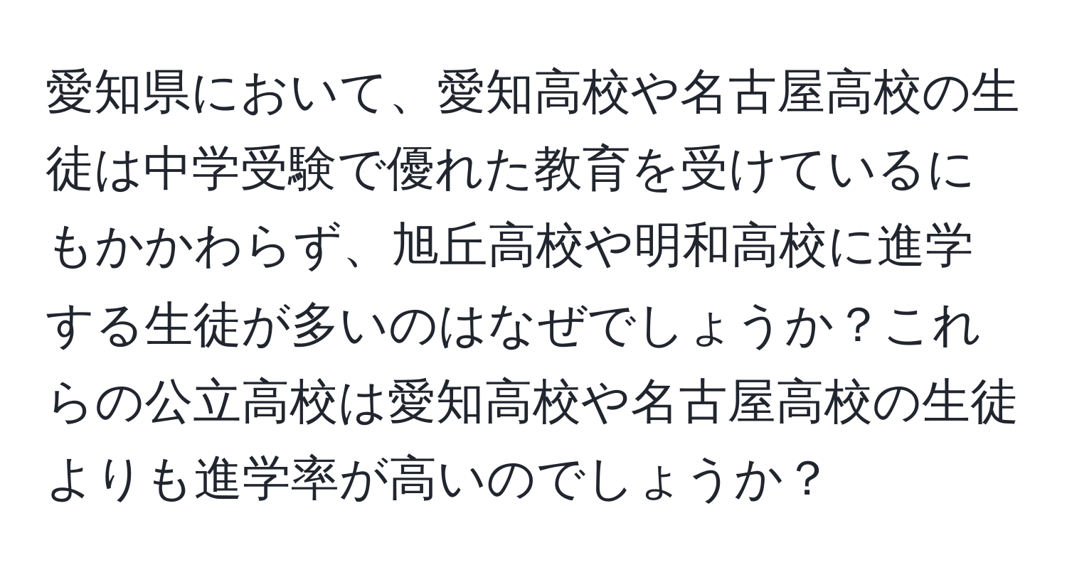 愛知県において、愛知高校や名古屋高校の生徒は中学受験で優れた教育を受けているにもかかわらず、旭丘高校や明和高校に進学する生徒が多いのはなぜでしょうか？これらの公立高校は愛知高校や名古屋高校の生徒よりも進学率が高いのでしょうか？