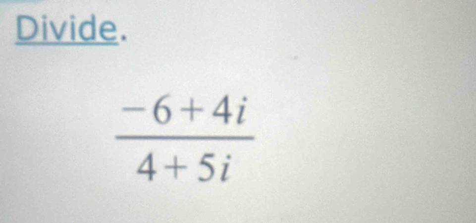 Divide.
 (-6+4i)/4+5i 