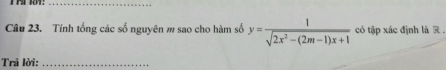 rª 101:_ 
Câu 23. Tính tổng các số nguyên m sao cho hàm số y= 1/sqrt(2x^2-(2m-1)x+1)  có tập xác định là R . 
Trâ lời:_