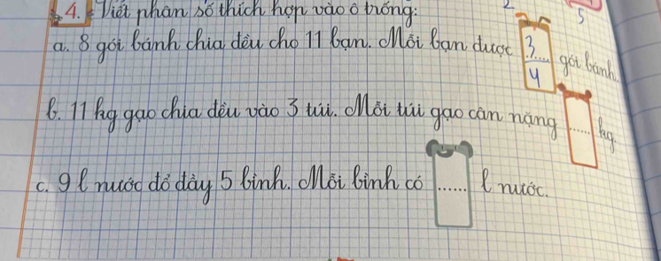 Viet phan so thich hon vaoo hóng. 2 5 
a. 8 goi bank Chia deu cho ll ban. Ooi Ban duc 3
got banh 
8. II g gao chia dàu zào 3 tù cài thi gao càn náng hig 
c. gemuoo do day 5 Binh, Oloi Binh co Iruicc.