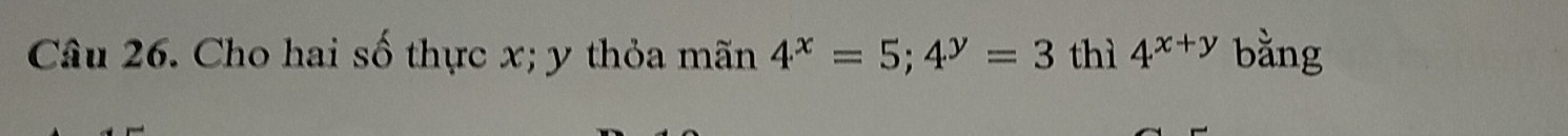 Cho hai số thực x; y thỏa mãn 4^x=5; 4^y=3 thì 4^(x+y) bằng