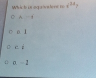 Which is equivalent to i^(2d) ?
A -i
B. 1
c. i
D. —1