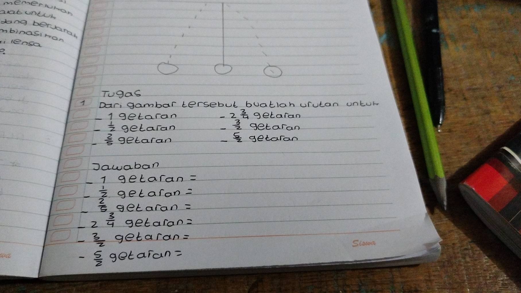 memerwhon 
aat untur 
dang bervaral 
mbinasiran 
si lensa 
e 
Tugas 
Dar; gambar tersebul buatlan urutan unturr
-2 3/4 
1 getaran getaran
_  3/2 
 1/2  getaran getaran
 2/5  getaran
 5/2  getaran 
Jawaban
1 getaran=
 1/2  getaran =
 2/5  getaran=
2 3/4  getaran=
 3/2  getaran=
- 5/2  getaran=