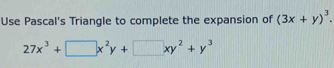 Use Pascal's Triangle to complete the expansion of (3x+y)^3.
27x^3+□ x^2y+□ xy^2+y^3