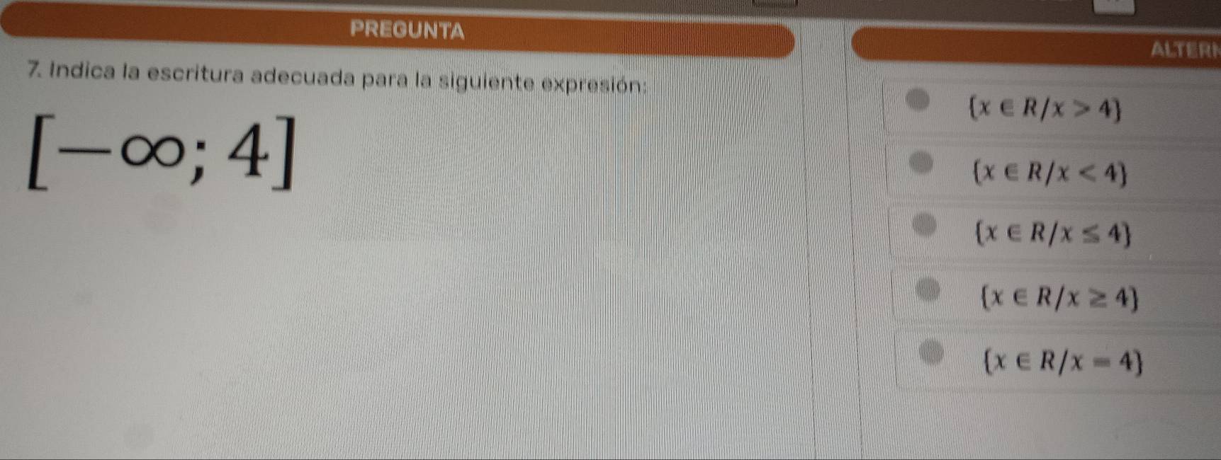 PREGUNTA
RI
7. Indica la escritura adecuada para la siguiente expresión:
[-∈fty ;4]